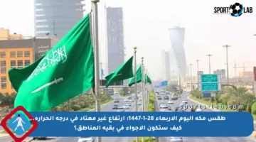 طقس مكة اليوم الأربعاء 28-1-1447: ارتفاع غير معتاد في درجة الحرارة.. كيف ستكون الأجواء في بقية المناطق؟